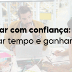 Delegar com confiança: como libertar tempo e ganhar foco